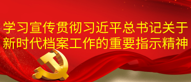 學習宣傳貫徹習近平總書記關于新時代檔案工作的重要指示精神